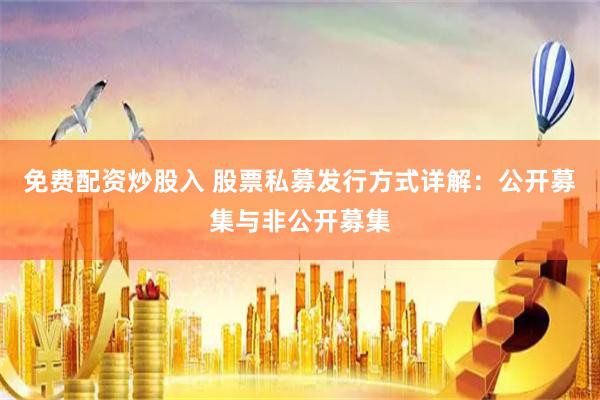 免费配资炒股入 股票私募发行方式详解：公开募集与非公开募集