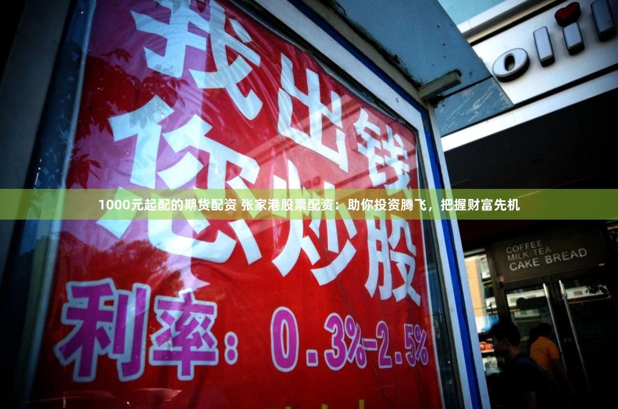 1000元起配的期货配资 张家港股票配资：助你投资腾飞，把握财富先机