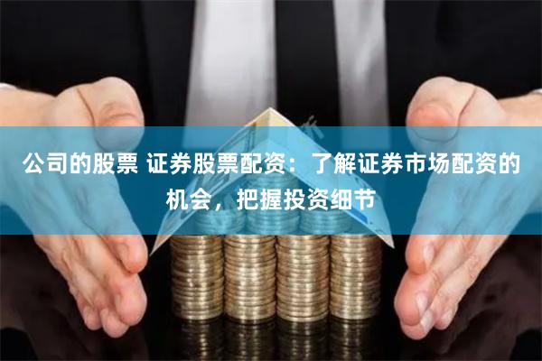 公司的股票 证券股票配资：了解证券市场配资的机会，把握投资细节
