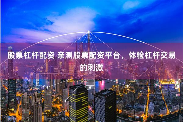股票杠杆配资 亲测股票配资平台，体验杠杆交易的刺激