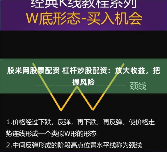 股米网股票配资 杠杆炒股配资：放大收益，把握风险