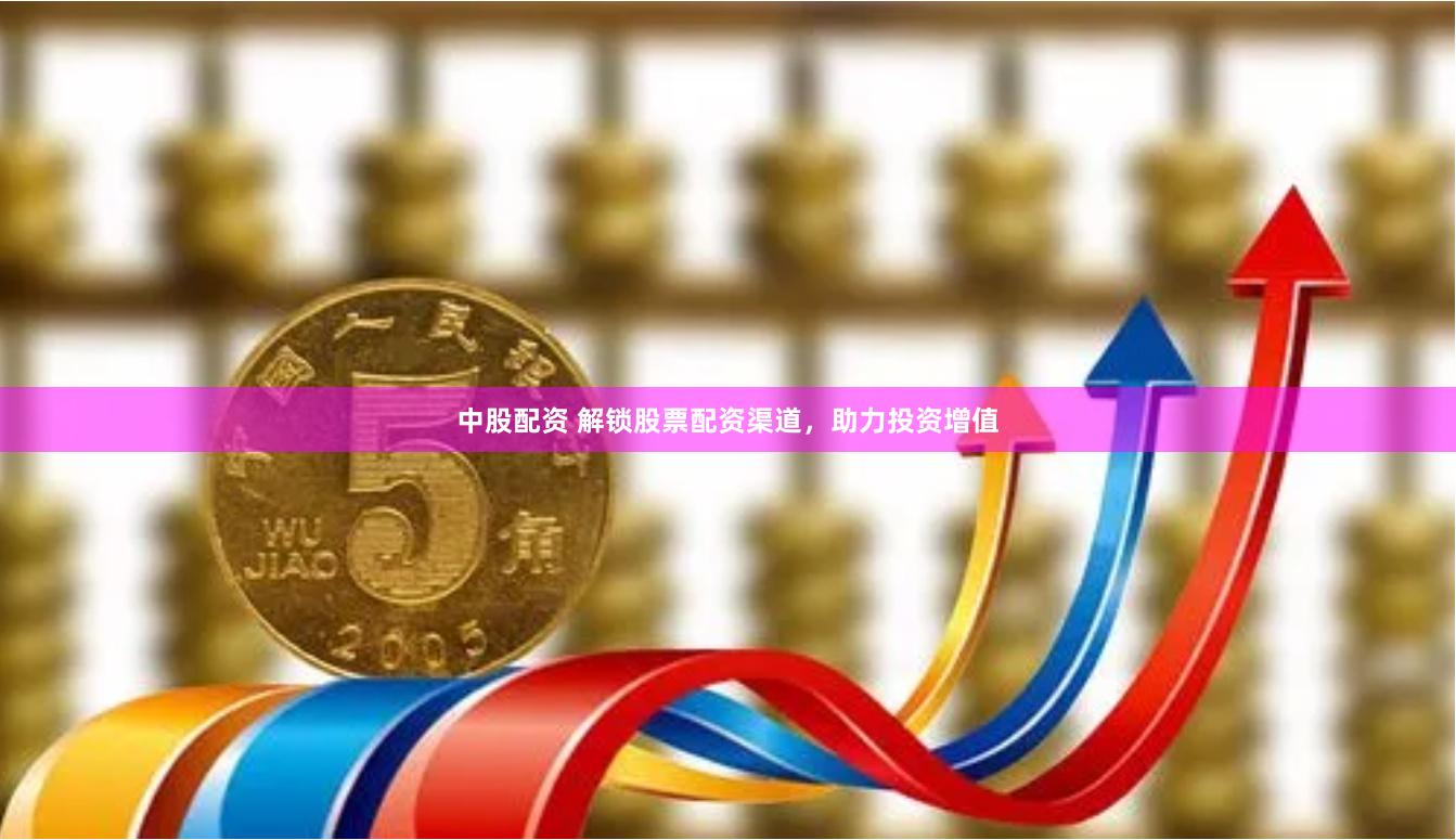中股配资 解锁股票配资渠道，助力投资增值