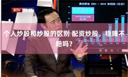 个人炒股和炒股的区别 配资炒股，稳赚不赔吗？