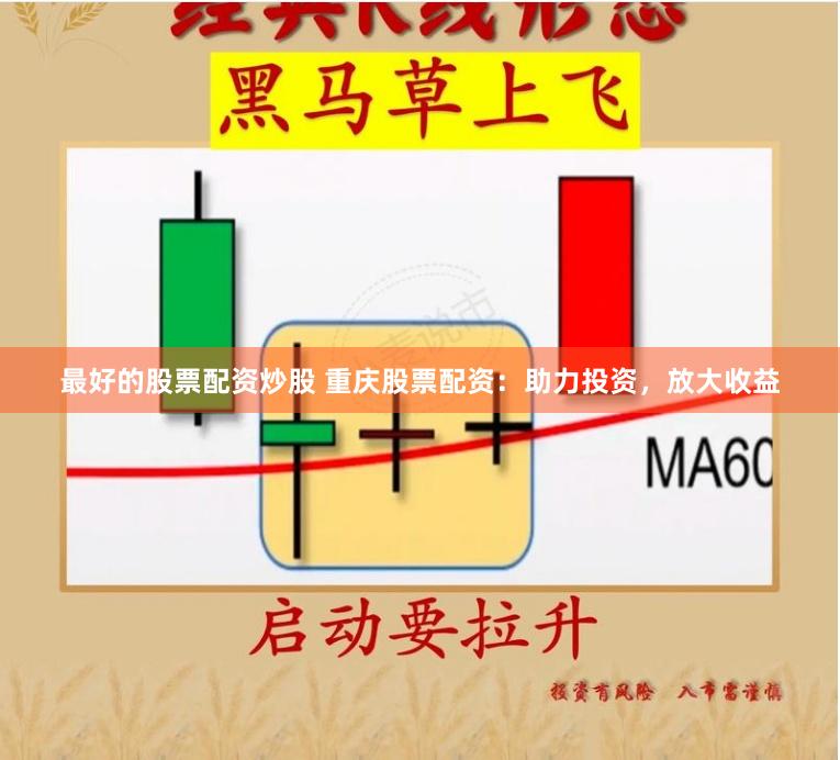 最好的股票配资炒股 重庆股票配资：助力投资，放大收益