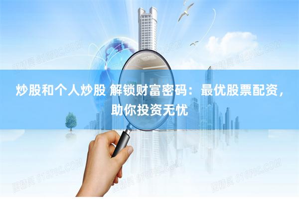 炒股和个人炒股 解锁财富密码：最优股票配资，助你投资无忧