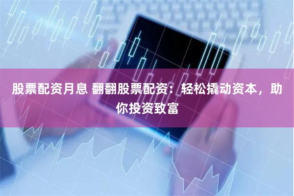 股票配资月息 翻翻股票配资：轻松撬动资本，助你投资致富