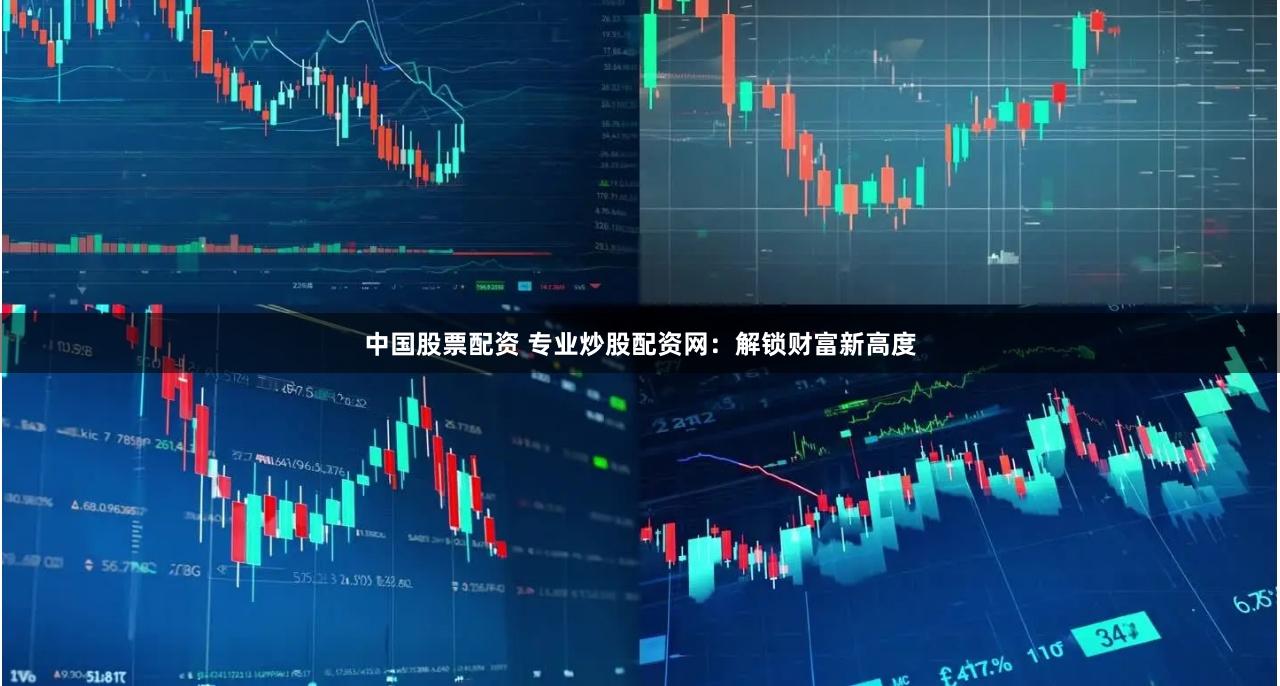 中国股票配资 专业炒股配资网：解锁财富新高度