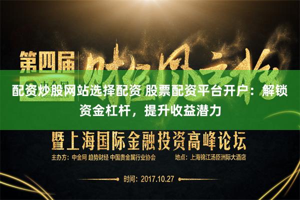 配资炒股网站选择配资 股票配资平台开户：解锁资金杠杆，提升收益潜力