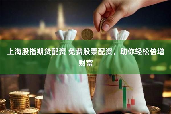 上海股指期货配资 免费股票配资，助你轻松倍增财富