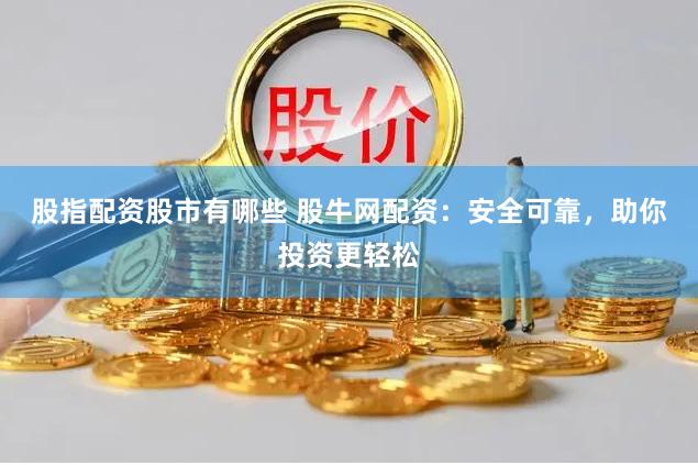 股指配资股市有哪些 股牛网配资：安全可靠，助你投资更轻松