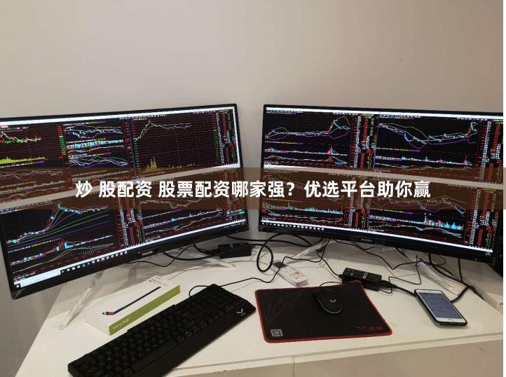 炒 股配资 股票配资哪家强？优选平台助你赢