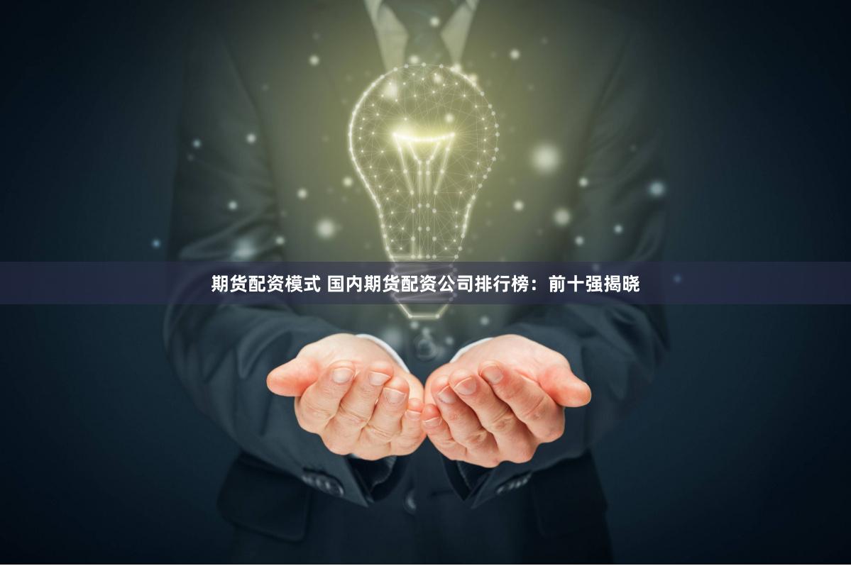 期货配资模式 国内期货配资公司排行榜：前十强揭晓
