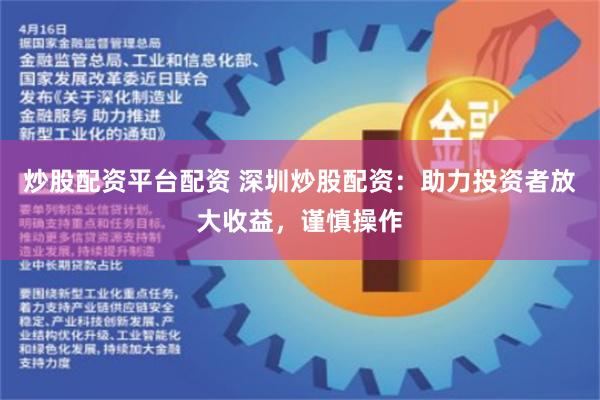 炒股配资平台配资 深圳炒股配资：助力投资者放大收益，谨慎操作