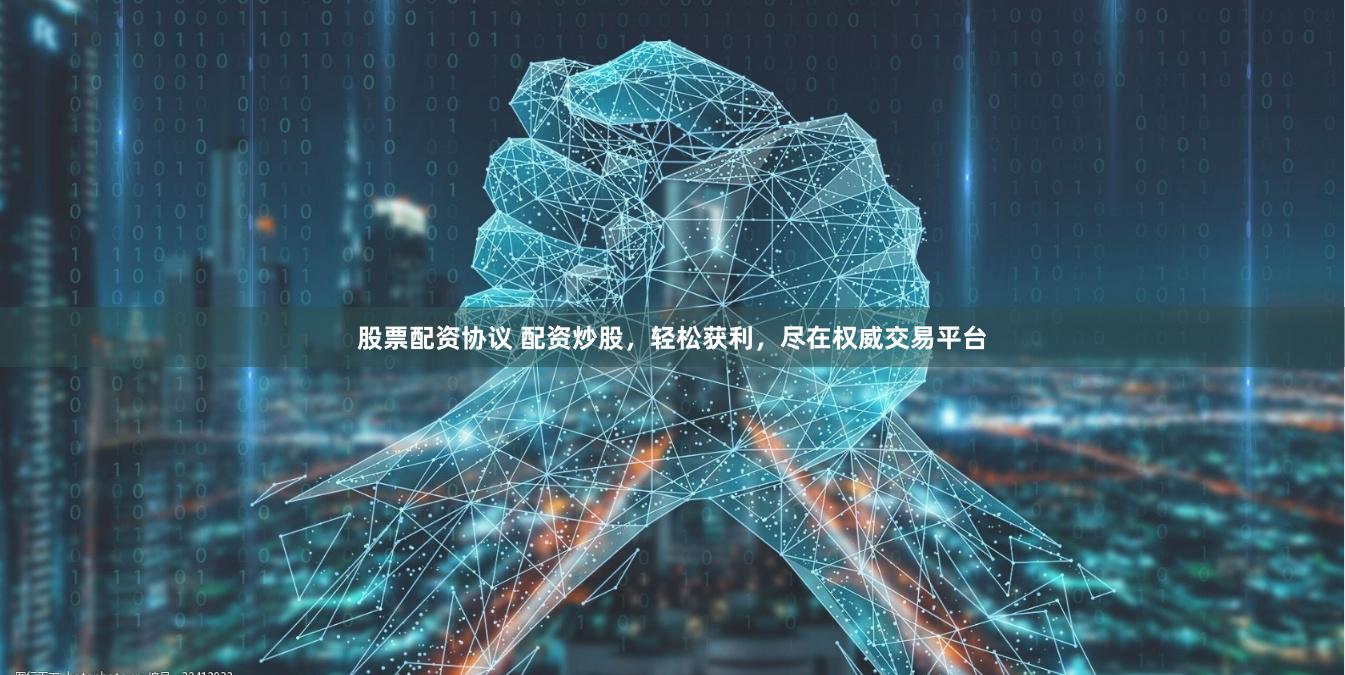 股票配资协议 配资炒股，轻松获利，尽在权威交易平台