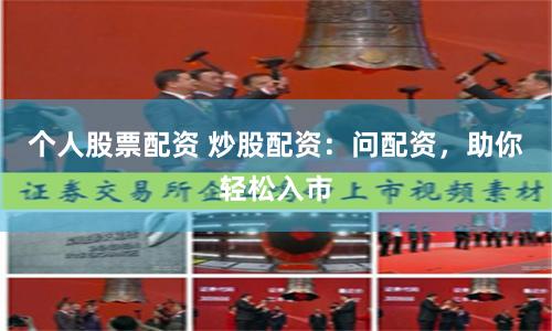 个人股票配资 炒股配资：问配资，助你轻松入市