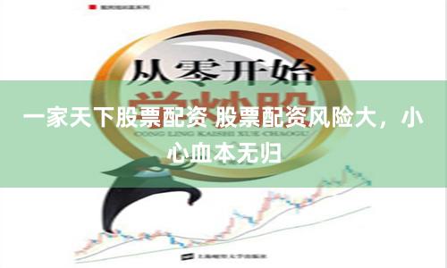 一家天下股票配资 股票配资风险大，小心血本无归
