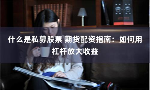 什么是私募股票 期货配资指南：如何用杠杆放大收益