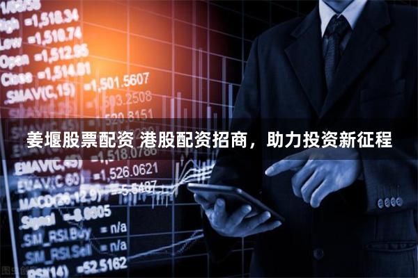 姜堰股票配资 港股配资招商,助力投资新征程