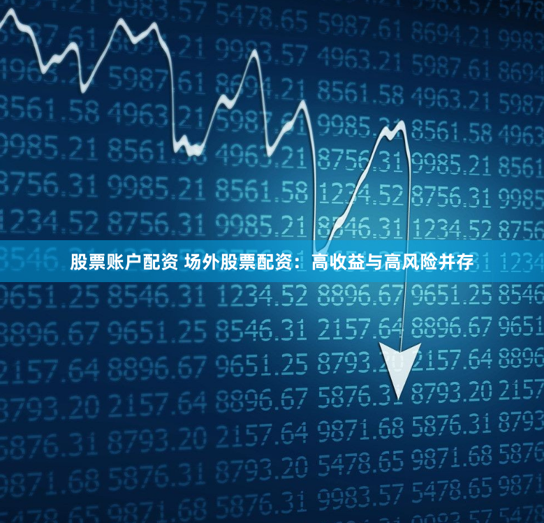 股票账户配资 场外股票配资:高收益与高风险并存