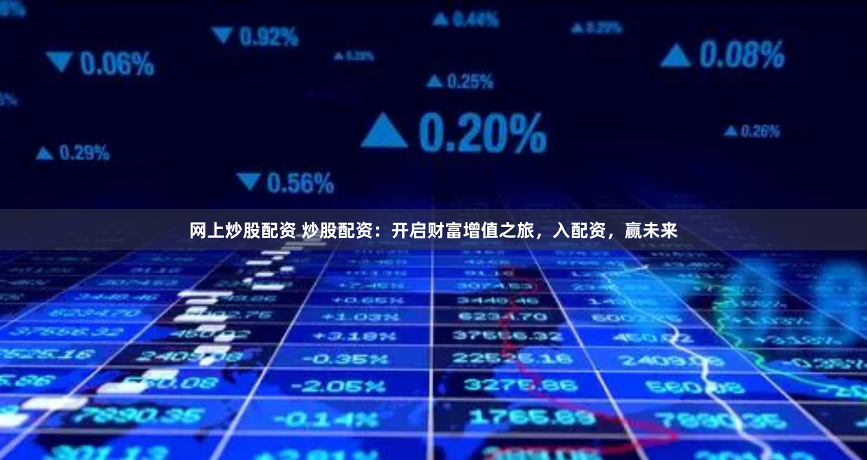 网上炒股配资 炒股配资:开启财富增值之旅,入配资,赢未来