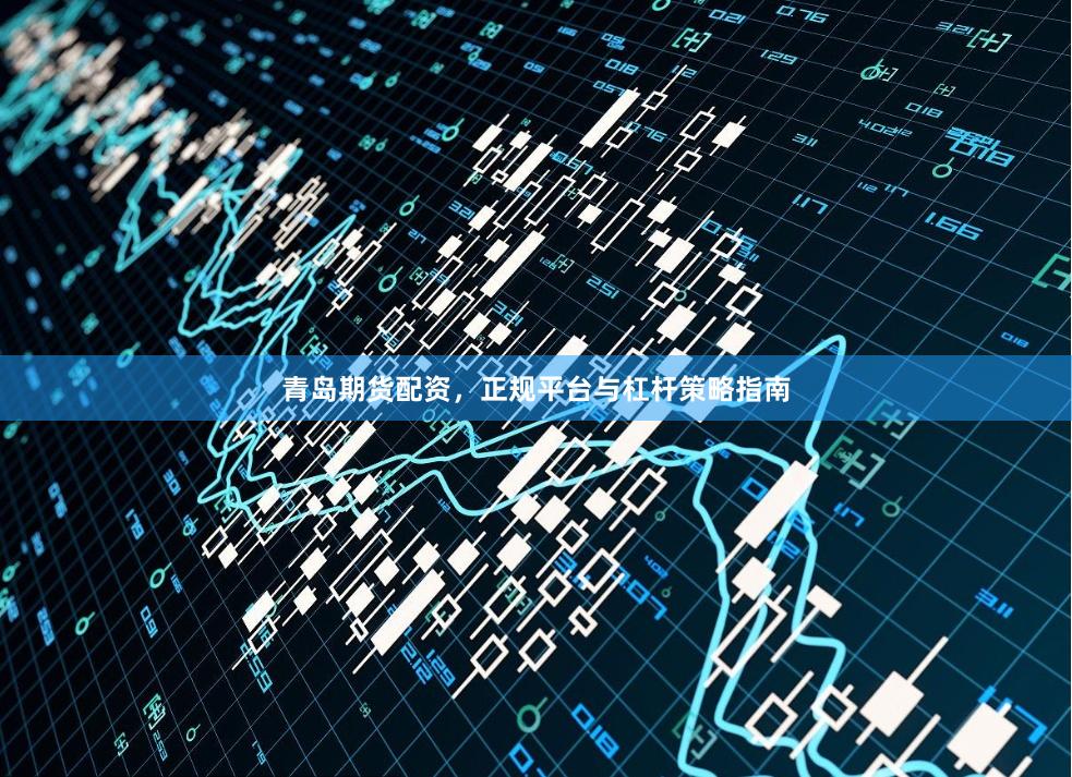 青岛期货配资，正规平台与杠杆策略指南