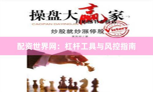 配资世界网：杠杆工具与风控指南