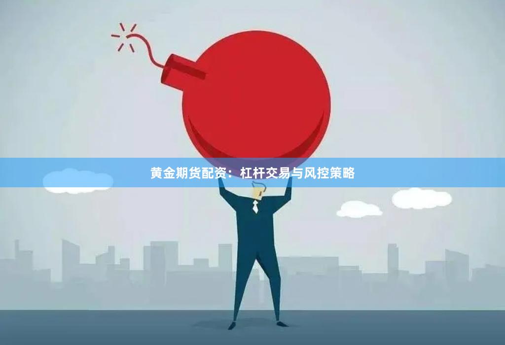 黄金期货配资：杠杆交易与风控策略