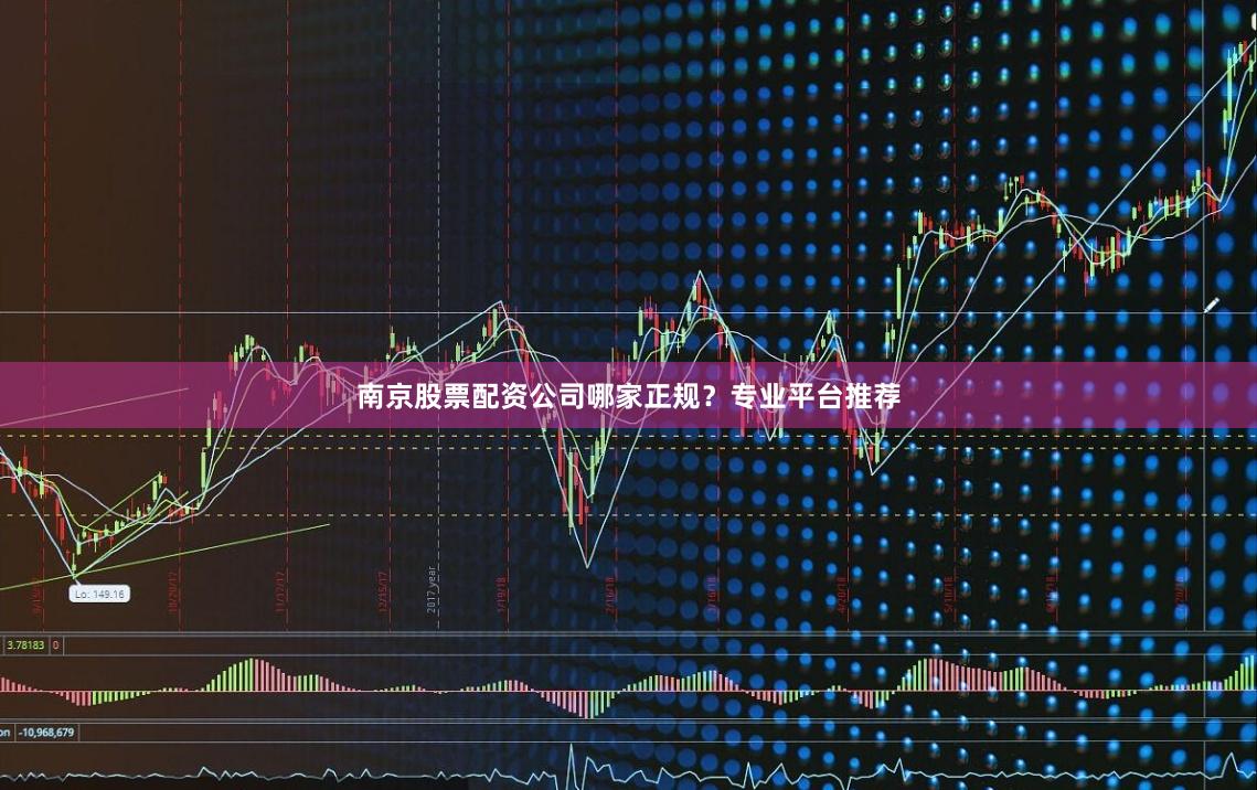 南京股票配资公司哪家正规？专业平台推荐