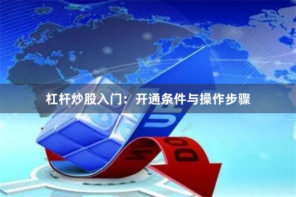 杠杆炒股入门：开通条件与操作步骤