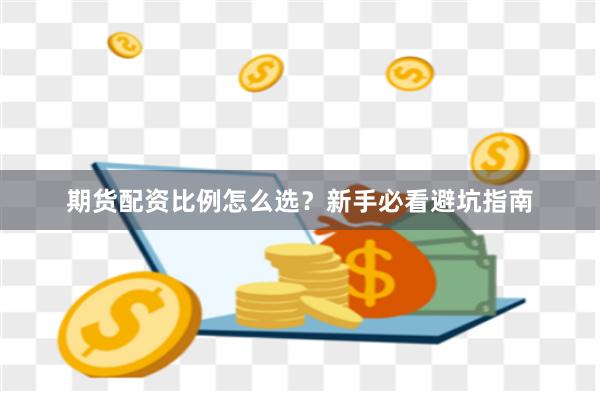 期货配资比例怎么选？新手必看避坑指南