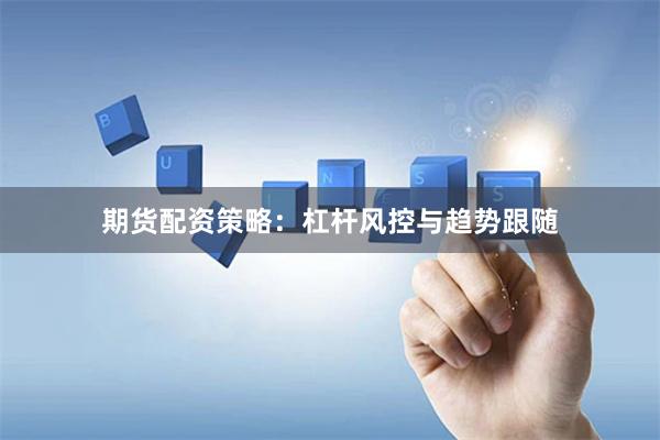 期货配资策略：杠杆风控与趋势跟随