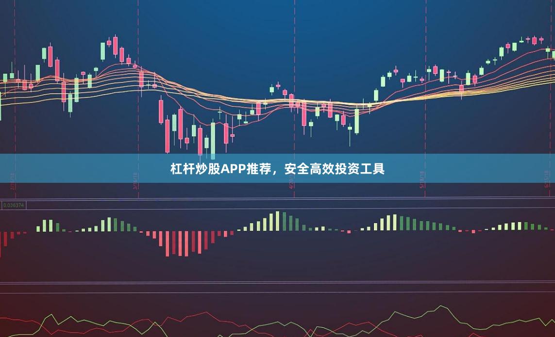 杠杆炒股APP推荐，安全高效投资工具