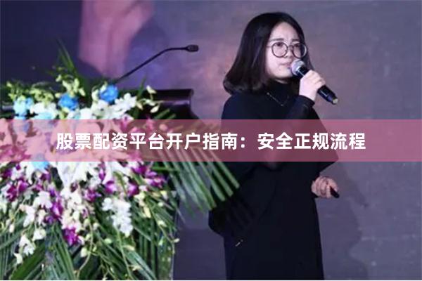 股票配资平台开户指南：安全正规流程