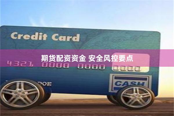 期货配资资金 安全风控要点