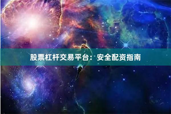 股票杠杆交易平台：安全配资指南