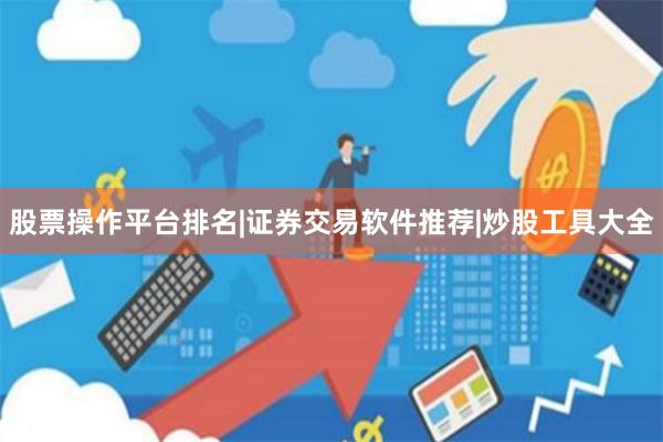 股票操作平台排名|证券交易软件推荐|炒股工具大全