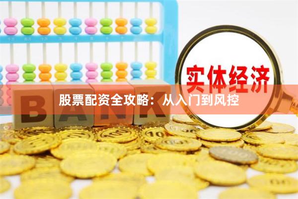 股票配资全攻略：从入门到风控