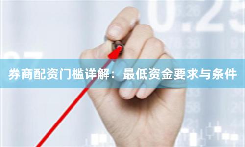 券商配资门槛详解:最低资金要求与条件