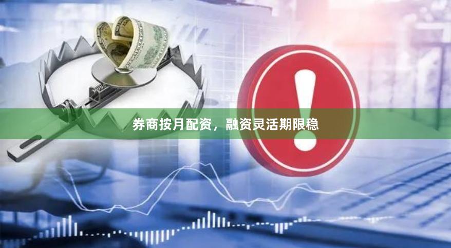 券商按月配资，融资灵活期限稳