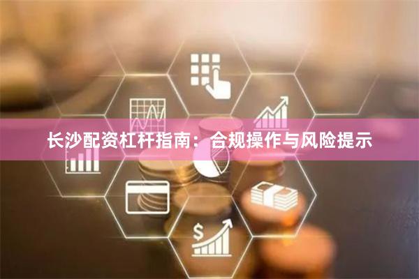 长沙配资杠杆指南：合规操作与风险提示