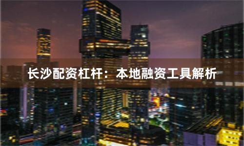 长沙配资杠杆：本地融资工具解析
