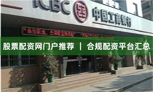 股票配资网门户推荐 ｜ 合规配资平台汇总