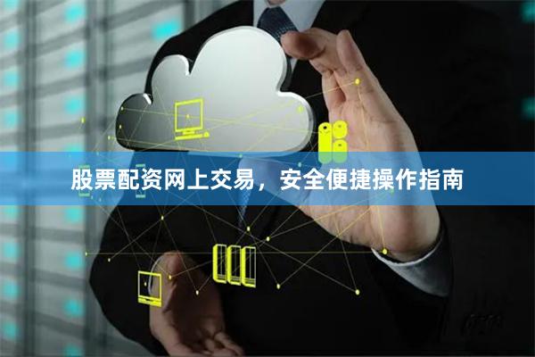 股票配资网上交易，安全便捷操作指南