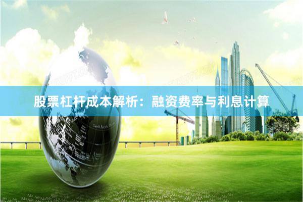 股票杠杆成本解析：融资费率与利息计算