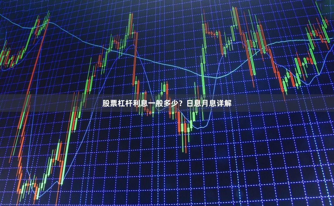 股票杠杆利息一般多少？日息月息详解