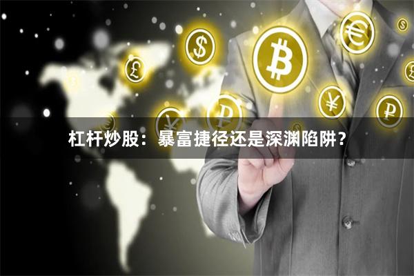 杠杆炒股：暴富捷径还是深渊陷阱？