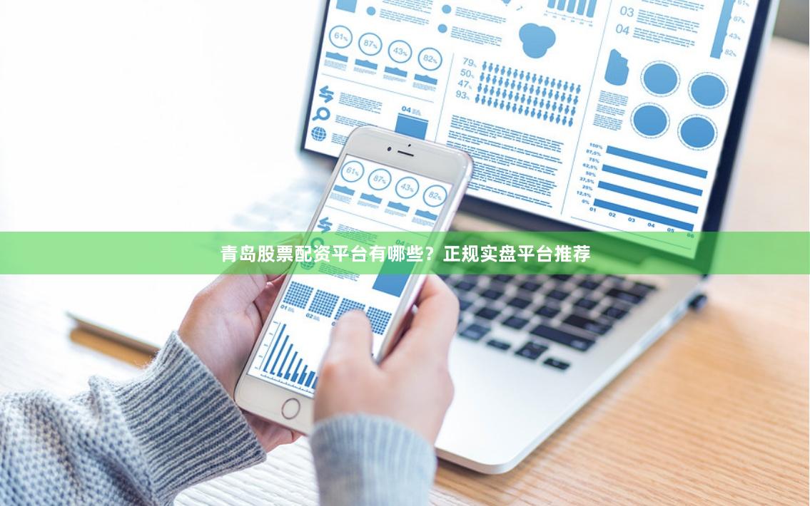 青岛股票配资平台有哪些？正规实盘平台推荐