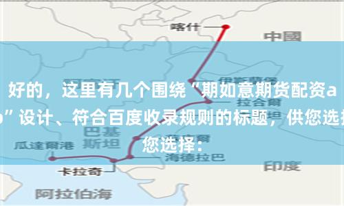 好的，这里有几个围绕“期如意期货配资app”设计、符合百度收录规则的标题，供您选择：