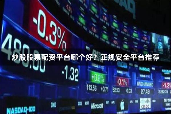 炒股股票配资平台哪个好？正规安全平台推荐