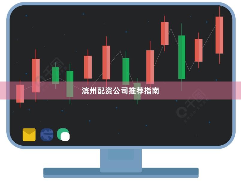 滨州配资公司推荐指南